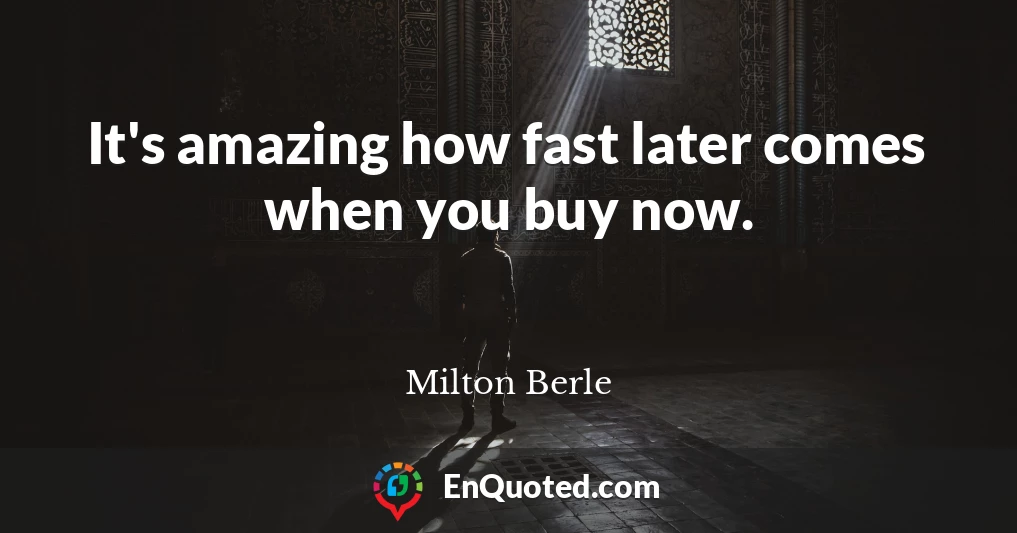 It's amazing how fast later comes when you buy now.