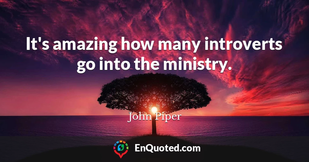 It's amazing how many introverts go into the ministry.