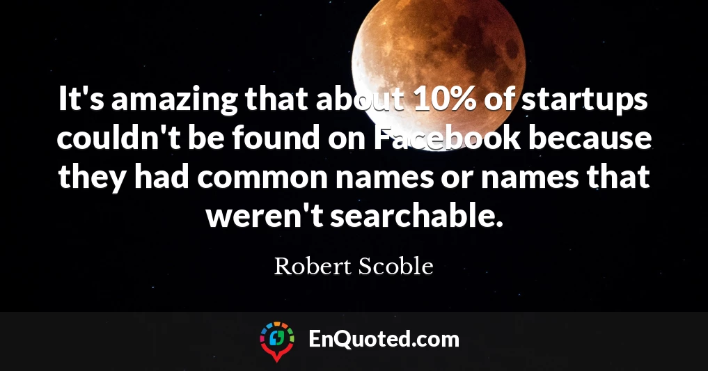 It's amazing that about 10% of startups couldn't be found on Facebook because they had common names or names that weren't searchable.