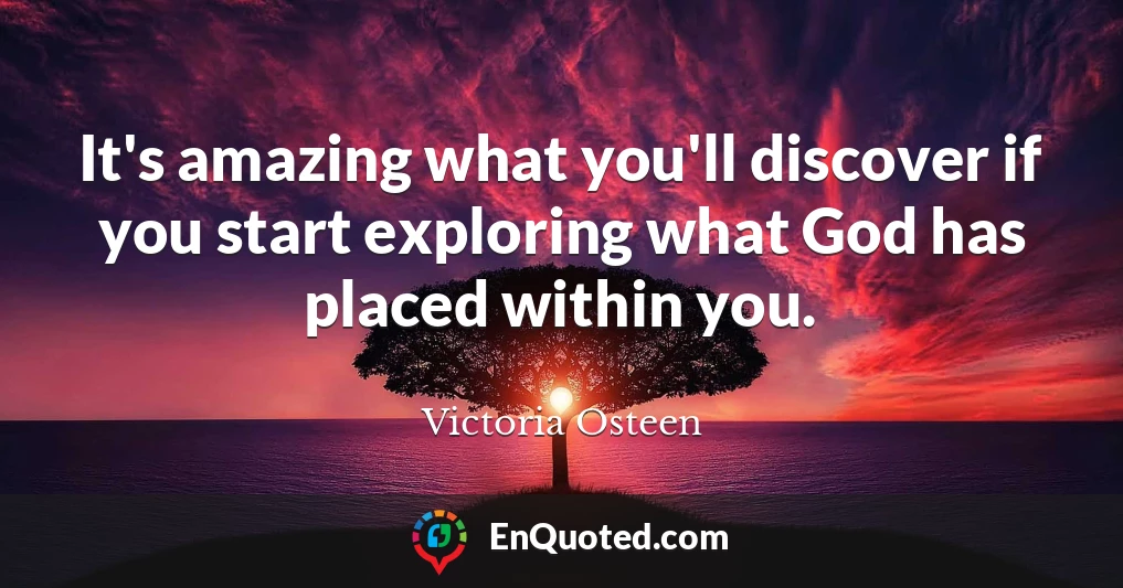 It's amazing what you'll discover if you start exploring what God has placed within you.