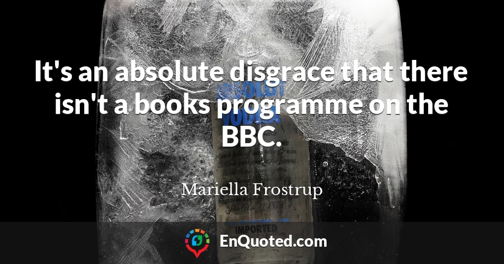 It's an absolute disgrace that there isn't a books programme on the BBC.