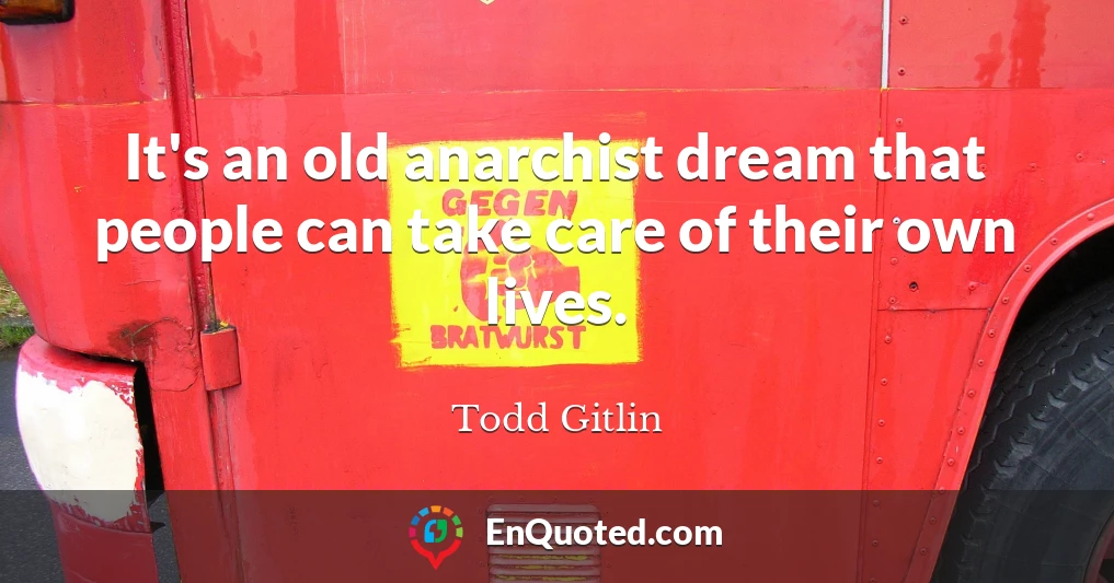 It's an old anarchist dream that people can take care of their own lives.