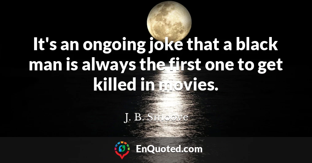 It's an ongoing joke that a black man is always the first one to get killed in movies.