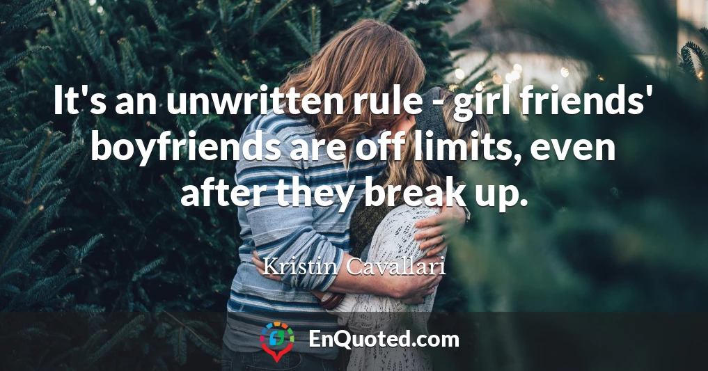 It's an unwritten rule - girl friends' boyfriends are off limits, even after they break up.