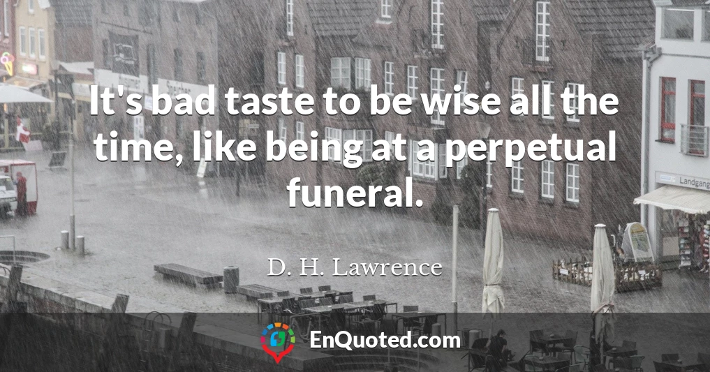 It's bad taste to be wise all the time, like being at a perpetual funeral.