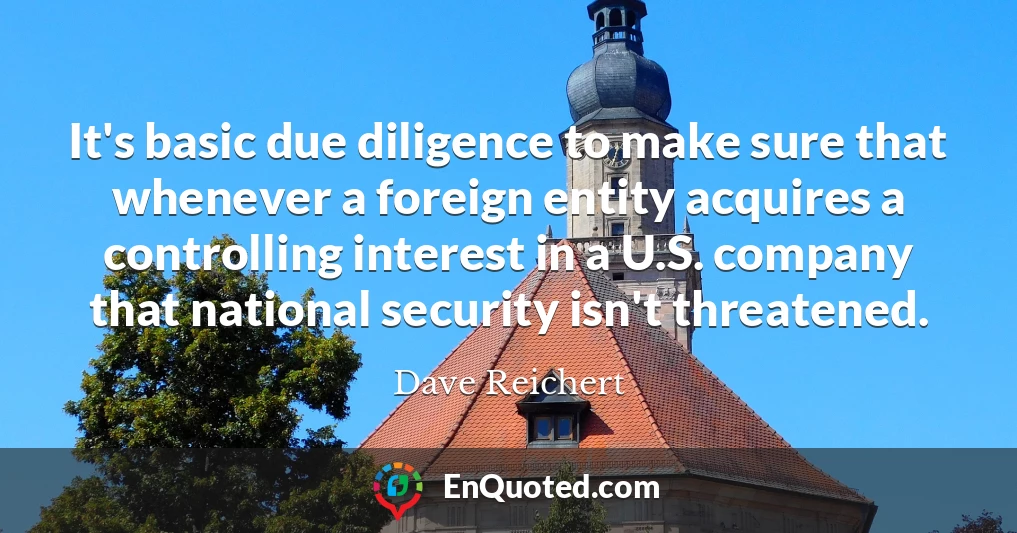 It's basic due diligence to make sure that whenever a foreign entity acquires a controlling interest in a U.S. company that national security isn't threatened.