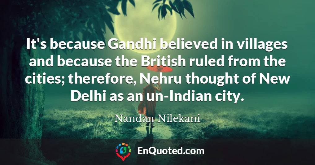 It's because Gandhi believed in villages and because the British ruled from the cities; therefore, Nehru thought of New Delhi as an un-Indian city.