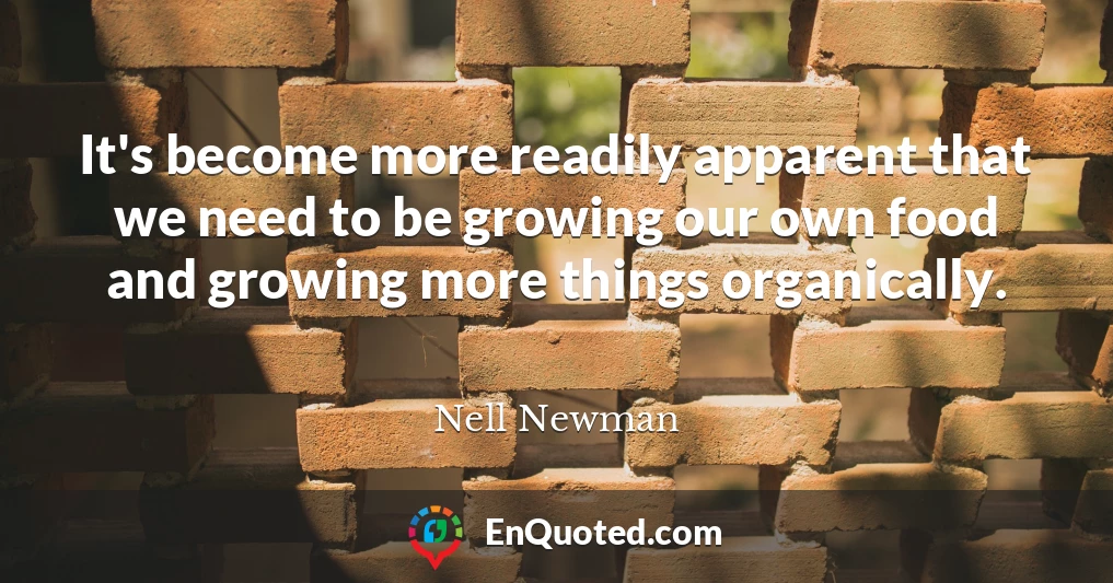 It's become more readily apparent that we need to be growing our own food and growing more things organically.