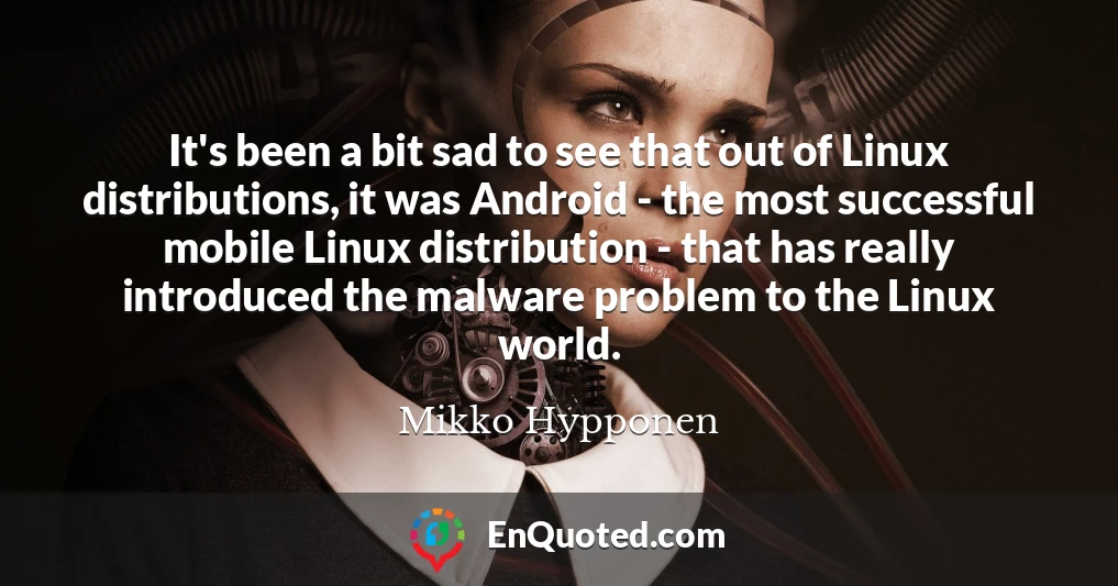 It's been a bit sad to see that out of Linux distributions, it was Android - the most successful mobile Linux distribution - that has really introduced the malware problem to the Linux world.