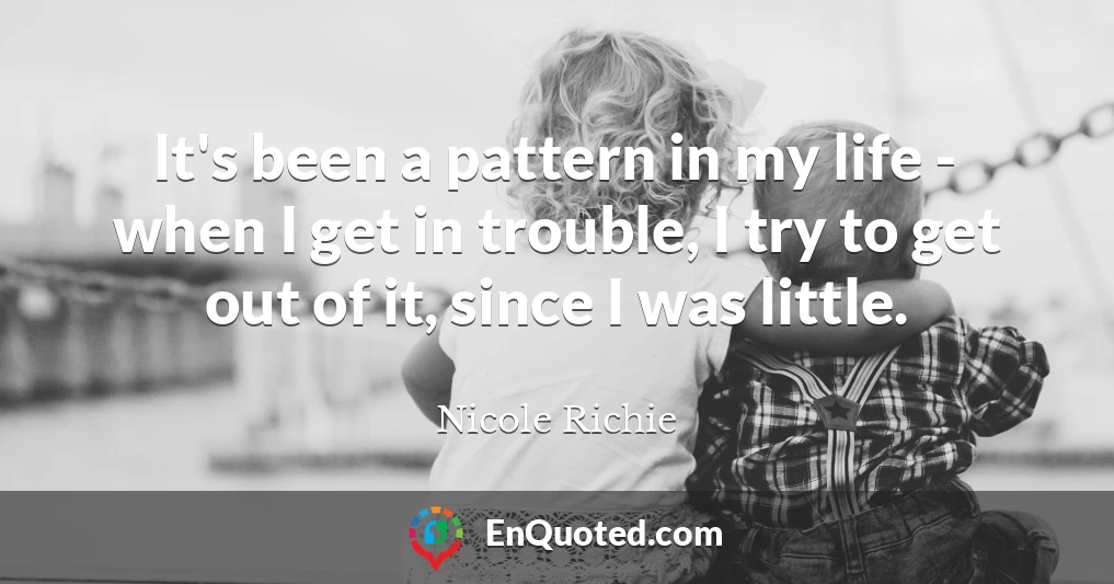 It's been a pattern in my life - when I get in trouble, I try to get out of it, since I was little.