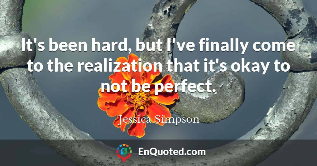 It's been hard, but I've finally come to the realization that it's okay to not be perfect.