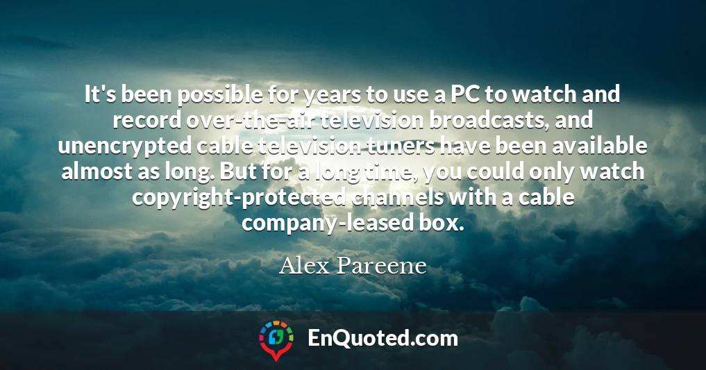 It's been possible for years to use a PC to watch and record over-the-air television broadcasts, and unencrypted cable television tuners have been available almost as long. But for a long time, you could only watch copyright-protected channels with a cable company-leased box.