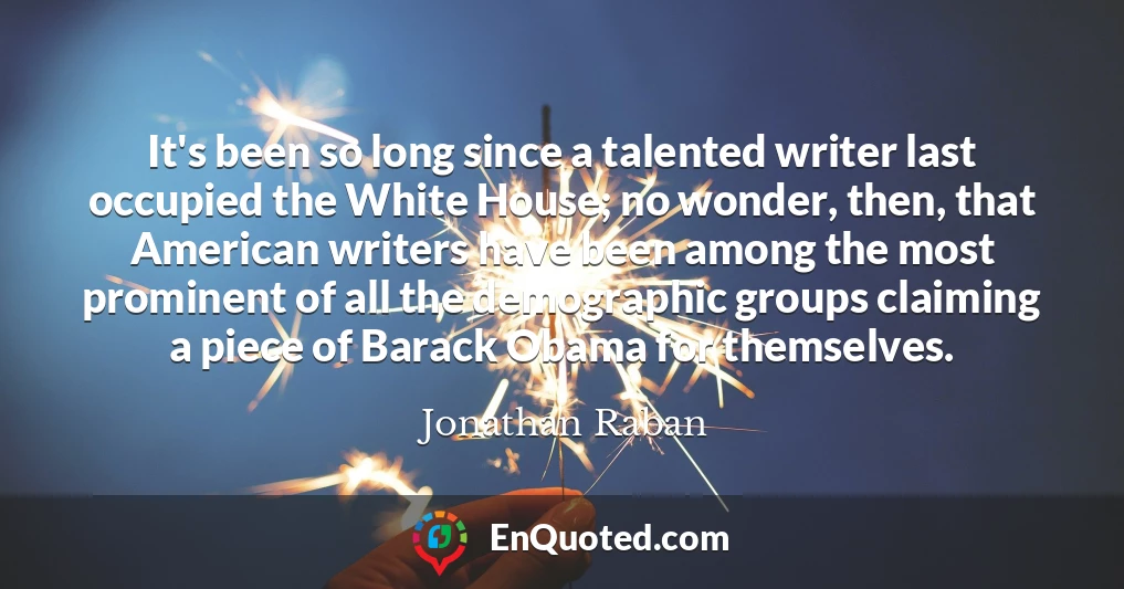 It's been so long since a talented writer last occupied the White House; no wonder, then, that American writers have been among the most prominent of all the demographic groups claiming a piece of Barack Obama for themselves.