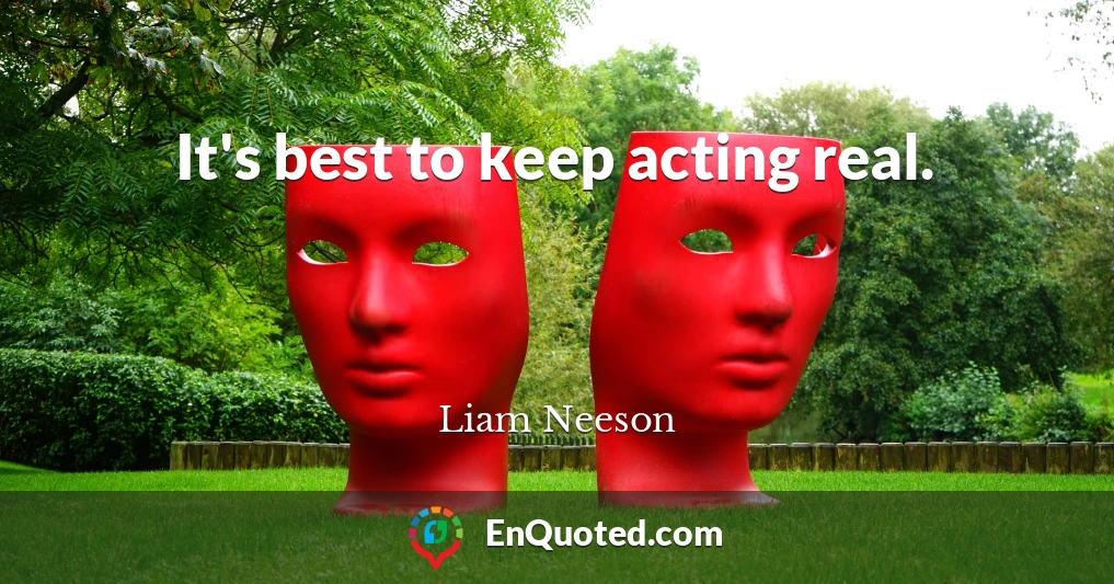 It's best to keep acting real.