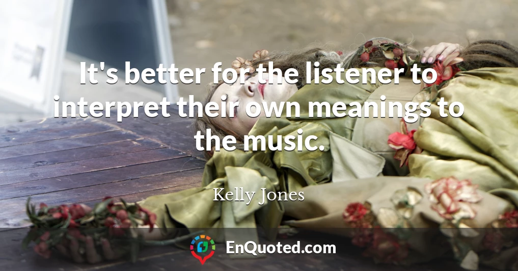 It's better for the listener to interpret their own meanings to the music.