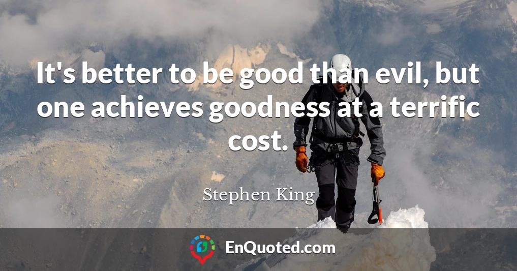 It's better to be good than evil, but one achieves goodness at a terrific cost.