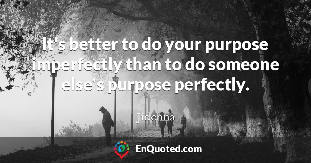 It's better to do your purpose imperfectly than to do someone else's purpose perfectly.