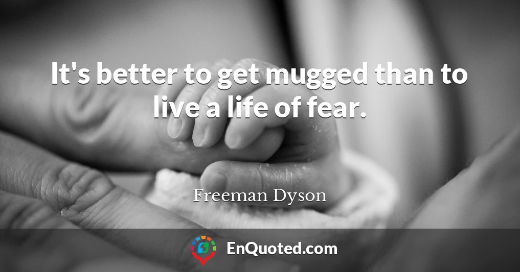 It's better to get mugged than to live a life of fear.