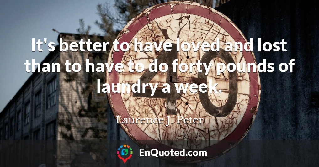 It's better to have loved and lost than to have to do forty pounds of laundry a week.
