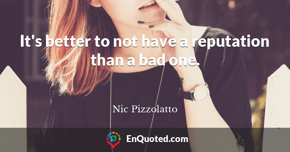It's better to not have a reputation than a bad one.