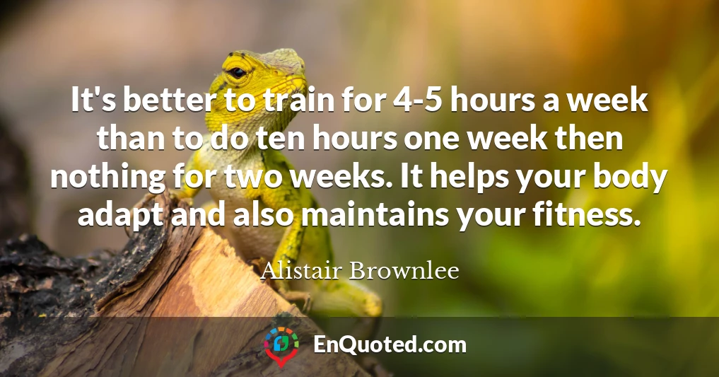 It's better to train for 4-5 hours a week than to do ten hours one week then nothing for two weeks. It helps your body adapt and also maintains your fitness.