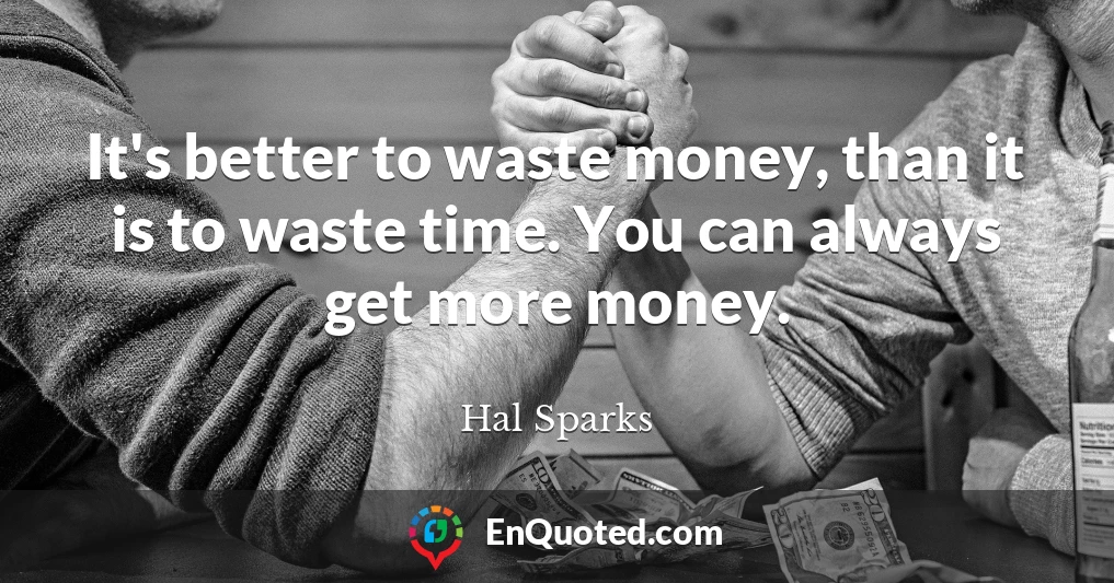 It's better to waste money, than it is to waste time. You can always get more money.