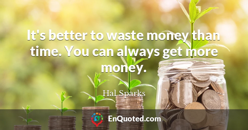 It's better to waste money than time. You can always get more money.