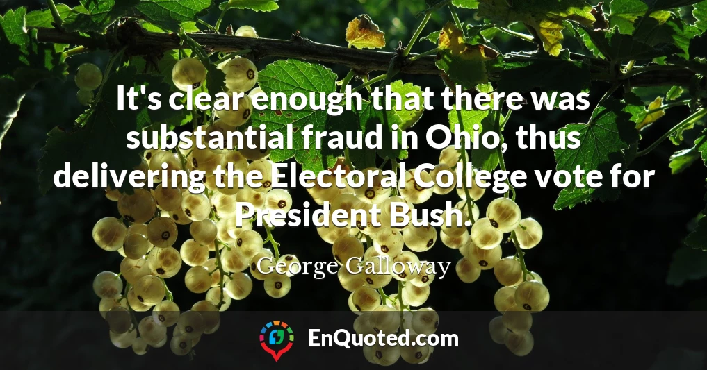 It's clear enough that there was substantial fraud in Ohio, thus delivering the Electoral College vote for President Bush.
