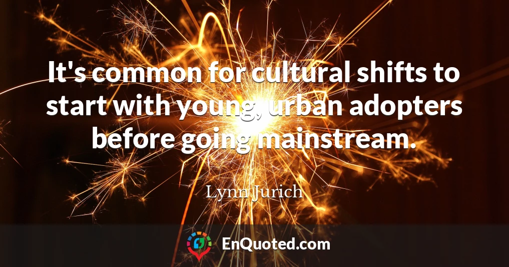 It's common for cultural shifts to start with young, urban adopters before going mainstream.