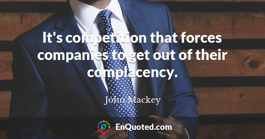 It's competition that forces companies to get out of their complacency.