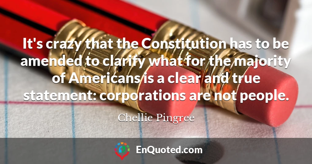 It's crazy that the Constitution has to be amended to clarify what for the majority of Americans is a clear and true statement: corporations are not people.