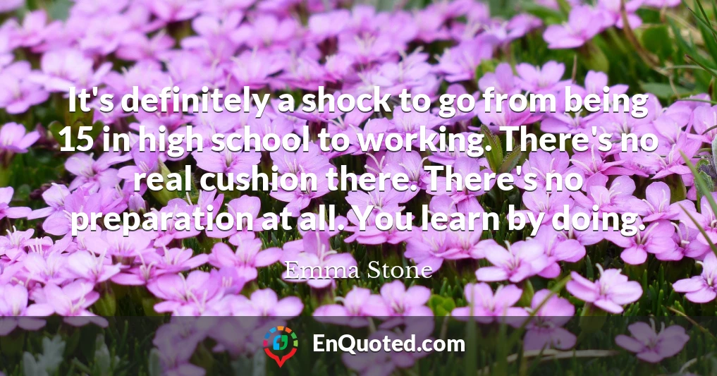 It's definitely a shock to go from being 15 in high school to working. There's no real cushion there. There's no preparation at all. You learn by doing.