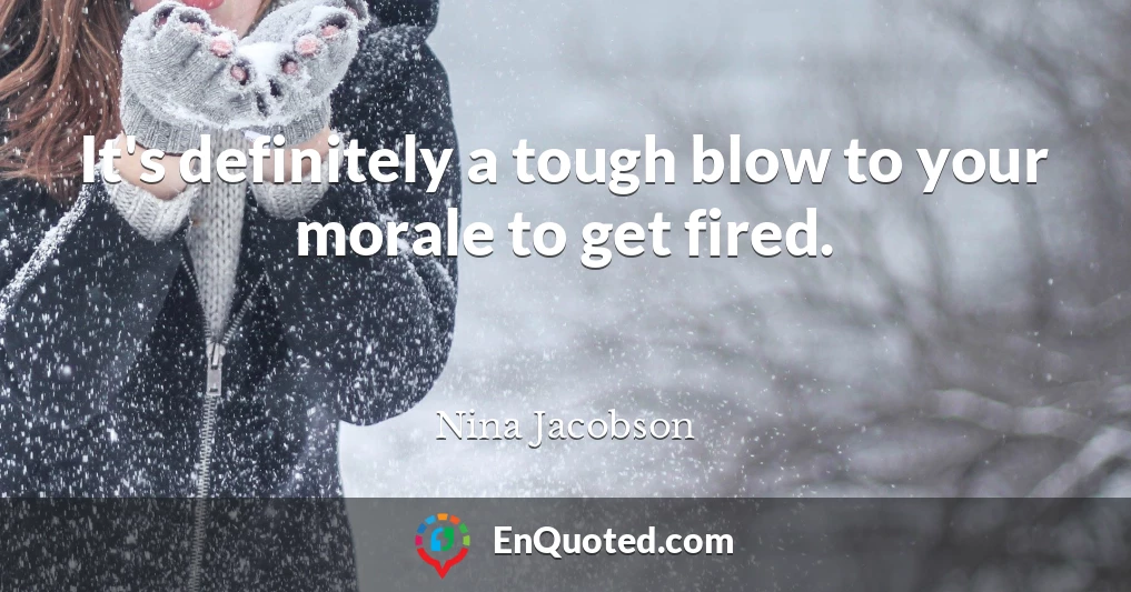 It's definitely a tough blow to your morale to get fired.