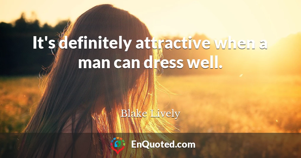 It's definitely attractive when a man can dress well.