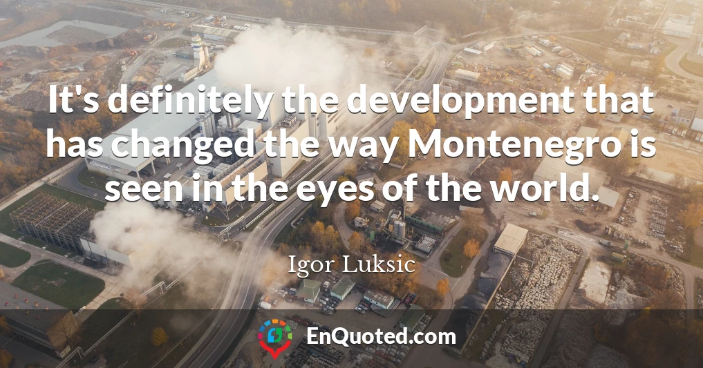 It's definitely the development that has changed the way Montenegro is seen in the eyes of the world.