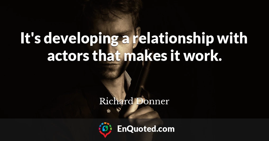 It's developing a relationship with actors that makes it work.