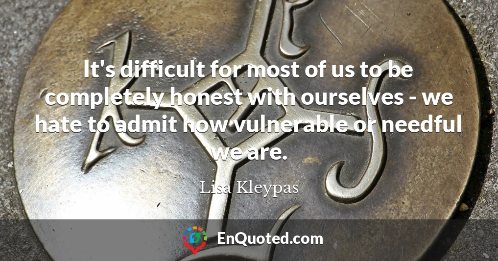 It's difficult for most of us to be completely honest with ourselves - we hate to admit how vulnerable or needful we are.
