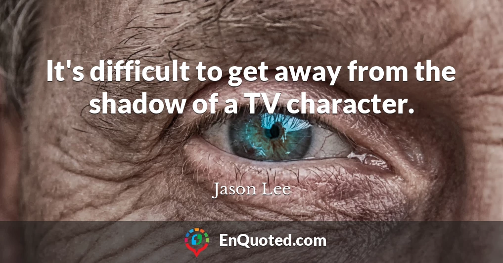 It's difficult to get away from the shadow of a TV character.
