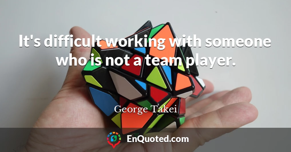 It's difficult working with someone who is not a team player.