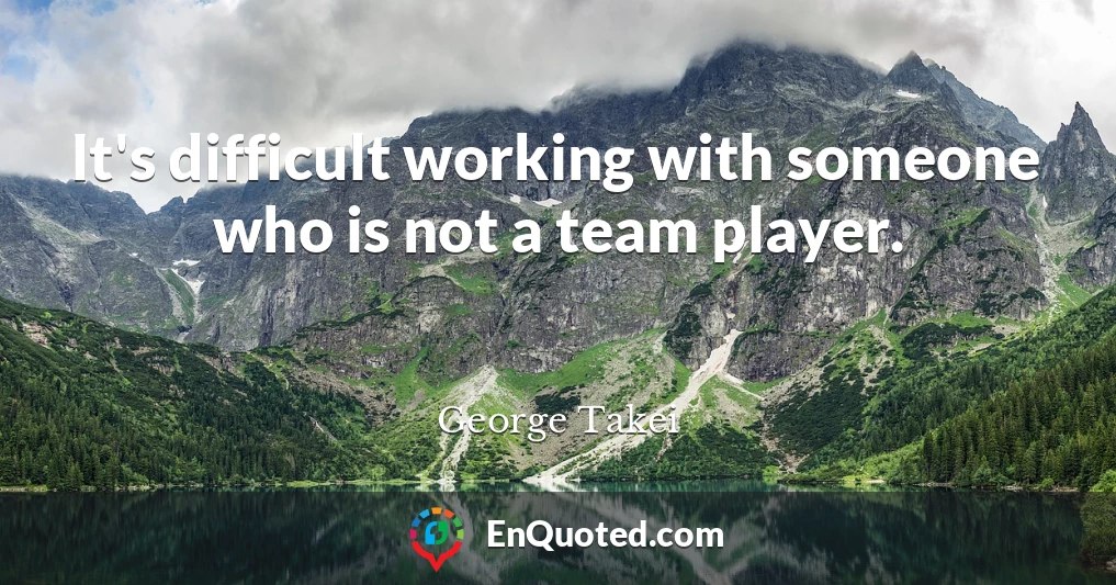 It's difficult working with someone who is not a team player.