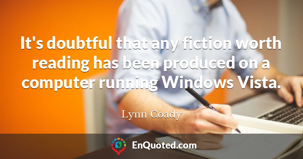 It's doubtful that any fiction worth reading has been produced on a computer running Windows Vista.