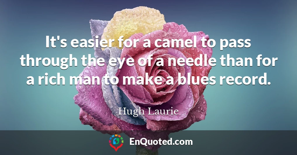 It's easier for a camel to pass through the eye of a needle than for a rich man to make a blues record.