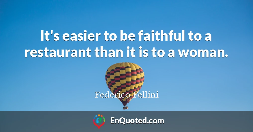 It's easier to be faithful to a restaurant than it is to a woman.