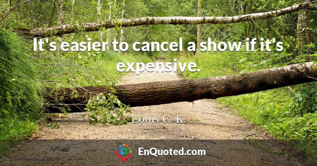 It's easier to cancel a show if it's expensive.