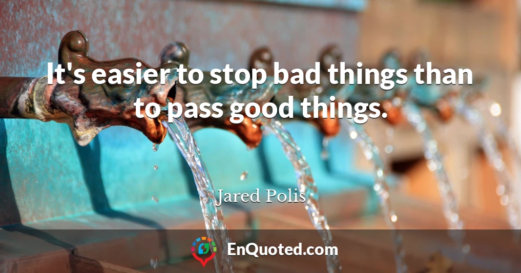 It's easier to stop bad things than to pass good things.