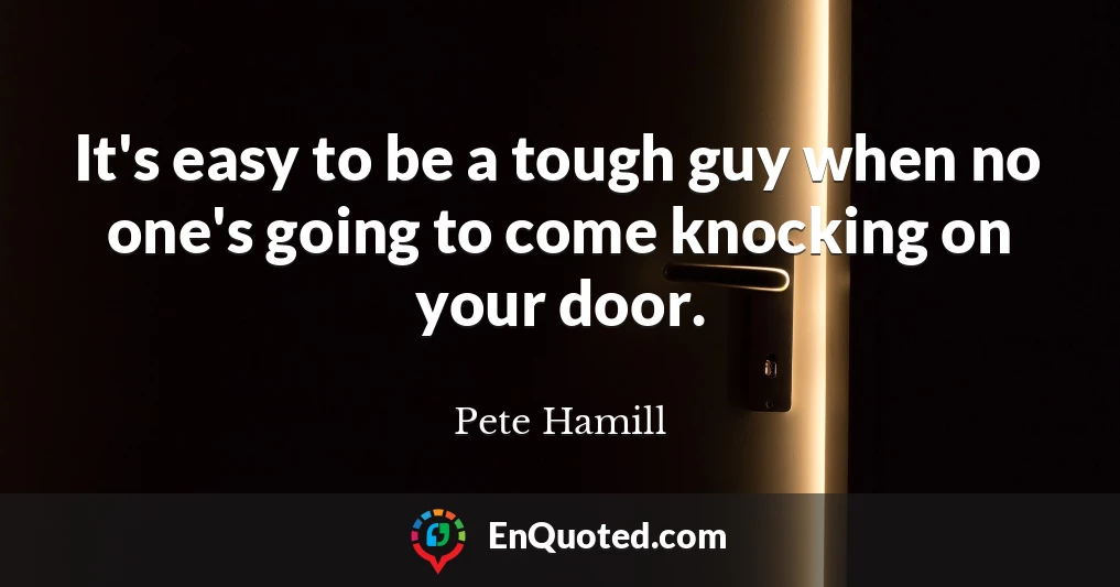 It's easy to be a tough guy when no one's going to come knocking on your door.