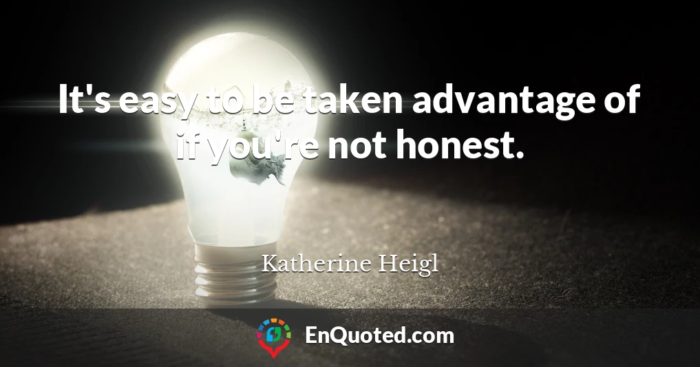 It's easy to be taken advantage of if you're not honest.