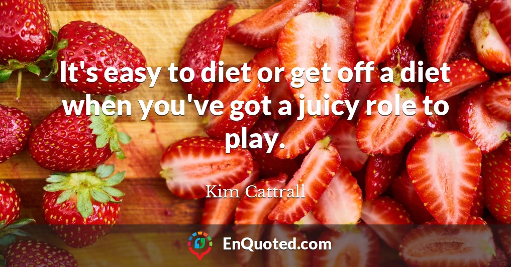 It's easy to diet or get off a diet when you've got a juicy role to play.