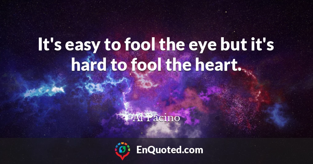It's easy to fool the eye but it's hard to fool the heart.