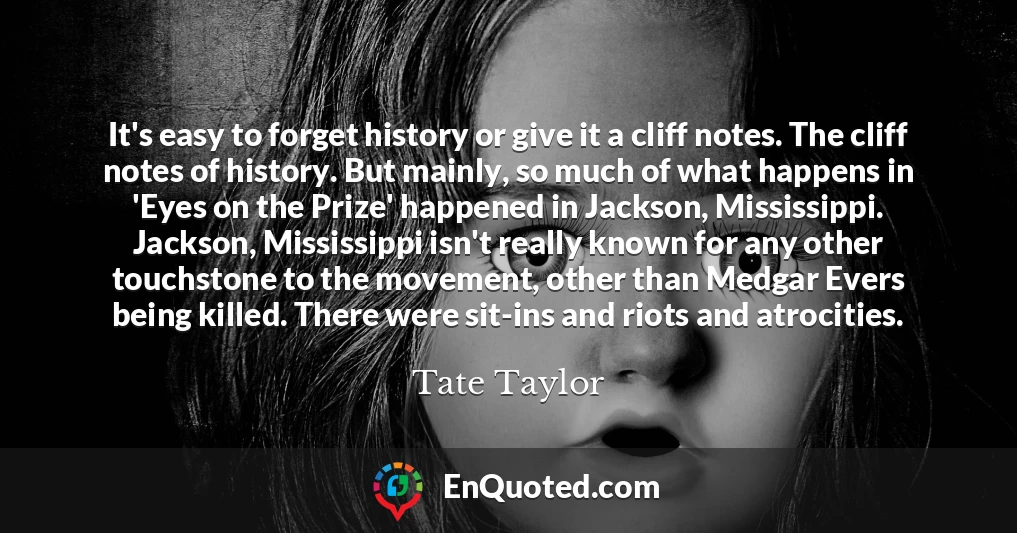 It's easy to forget history or give it a cliff notes. The cliff notes of history. But mainly, so much of what happens in 'Eyes on the Prize' happened in Jackson, Mississippi. Jackson, Mississippi isn't really known for any other touchstone to the movement, other than Medgar Evers being killed. There were sit-ins and riots and atrocities.